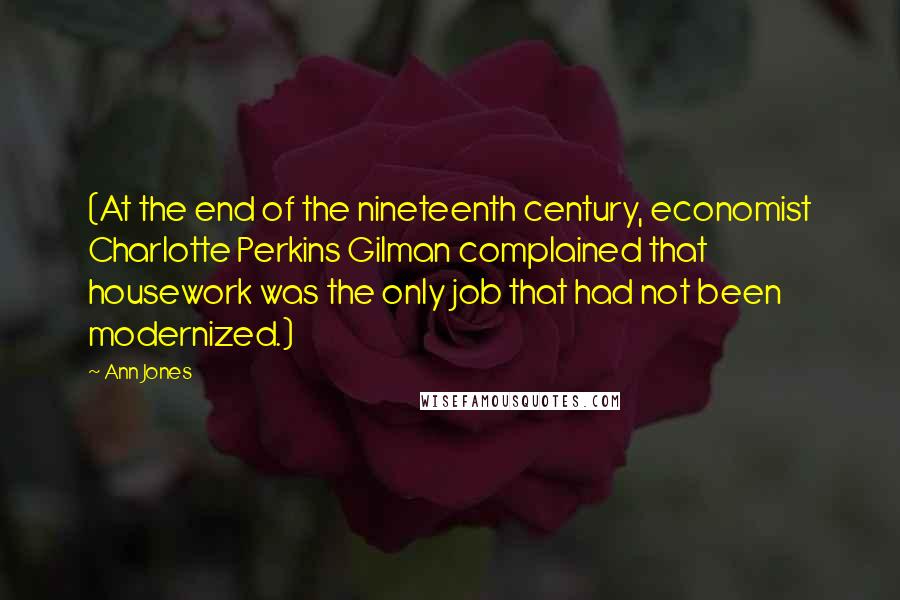 Ann Jones Quotes: (At the end of the nineteenth century, economist Charlotte Perkins Gilman complained that housework was the only job that had not been modernized.)