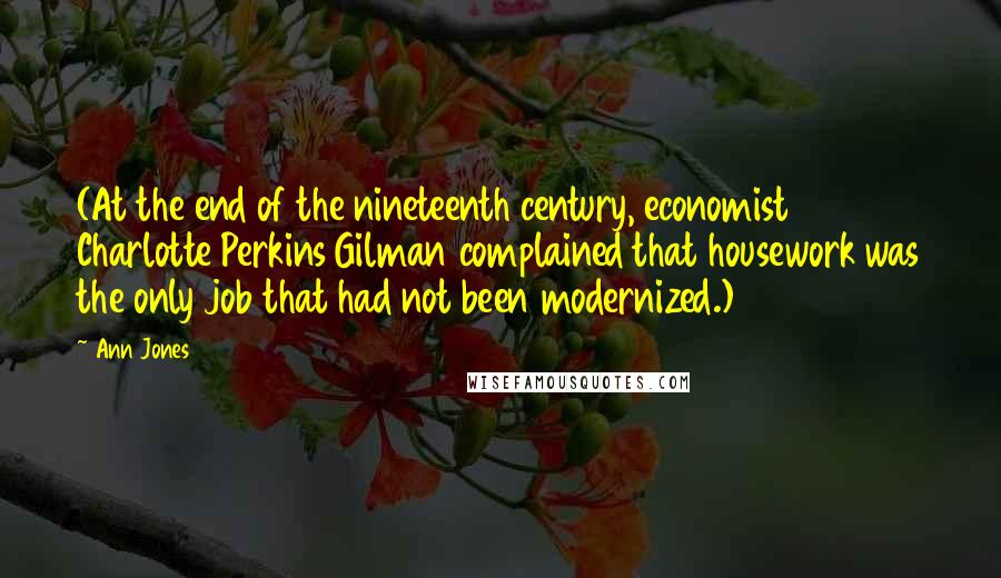 Ann Jones Quotes: (At the end of the nineteenth century, economist Charlotte Perkins Gilman complained that housework was the only job that had not been modernized.)