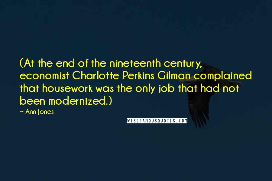 Ann Jones Quotes: (At the end of the nineteenth century, economist Charlotte Perkins Gilman complained that housework was the only job that had not been modernized.)