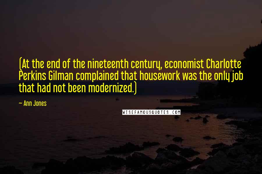 Ann Jones Quotes: (At the end of the nineteenth century, economist Charlotte Perkins Gilman complained that housework was the only job that had not been modernized.)