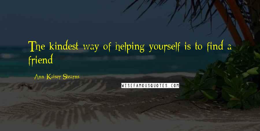 Ann Kaiser Stearns Quotes: The kindest way of helping yourself is to find a friend