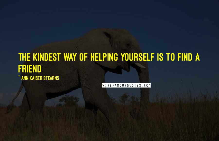 Ann Kaiser Stearns Quotes: The kindest way of helping yourself is to find a friend