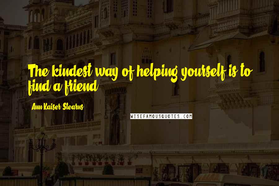 Ann Kaiser Stearns Quotes: The kindest way of helping yourself is to find a friend