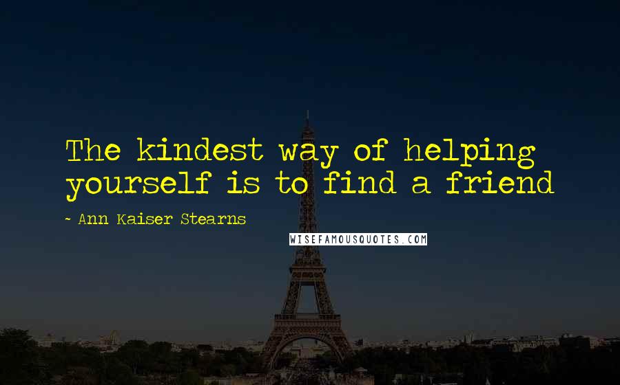 Ann Kaiser Stearns Quotes: The kindest way of helping yourself is to find a friend