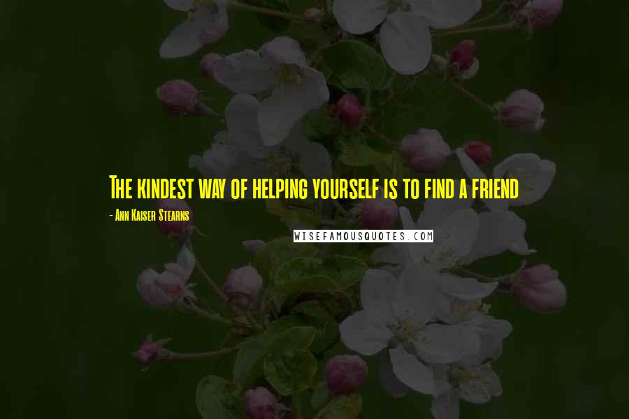 Ann Kaiser Stearns Quotes: The kindest way of helping yourself is to find a friend