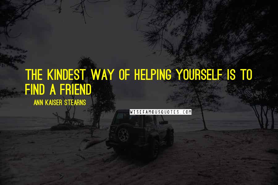 Ann Kaiser Stearns Quotes: The kindest way of helping yourself is to find a friend