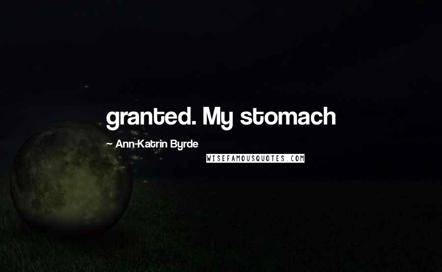 Ann-Katrin Byrde Quotes: granted. My stomach