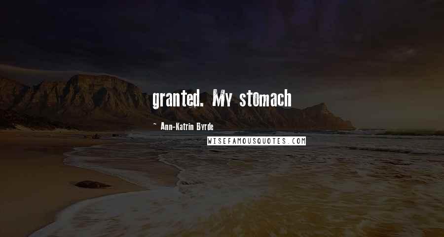 Ann-Katrin Byrde Quotes: granted. My stomach