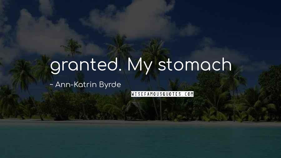 Ann-Katrin Byrde Quotes: granted. My stomach