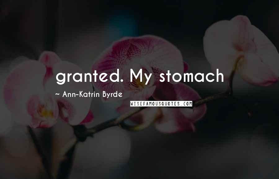 Ann-Katrin Byrde Quotes: granted. My stomach