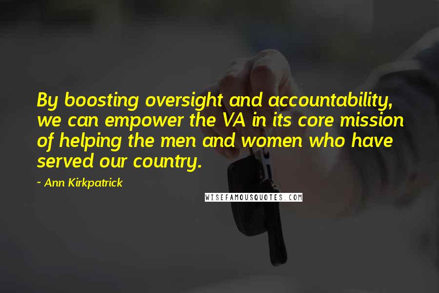 Ann Kirkpatrick Quotes: By boosting oversight and accountability, we can empower the VA in its core mission of helping the men and women who have served our country.