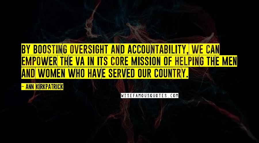 Ann Kirkpatrick Quotes: By boosting oversight and accountability, we can empower the VA in its core mission of helping the men and women who have served our country.