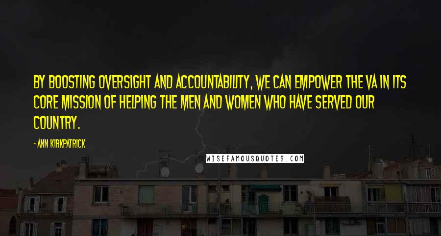 Ann Kirkpatrick Quotes: By boosting oversight and accountability, we can empower the VA in its core mission of helping the men and women who have served our country.