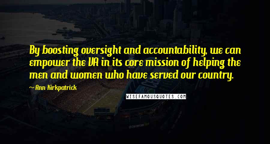 Ann Kirkpatrick Quotes: By boosting oversight and accountability, we can empower the VA in its core mission of helping the men and women who have served our country.