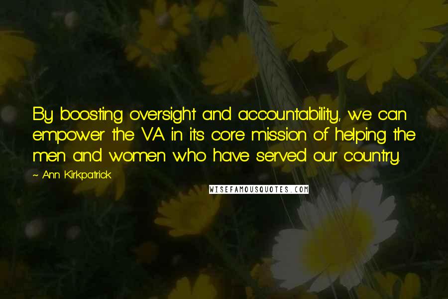 Ann Kirkpatrick Quotes: By boosting oversight and accountability, we can empower the VA in its core mission of helping the men and women who have served our country.