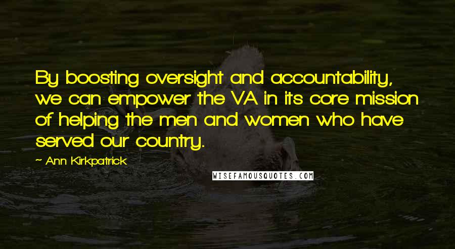 Ann Kirkpatrick Quotes: By boosting oversight and accountability, we can empower the VA in its core mission of helping the men and women who have served our country.