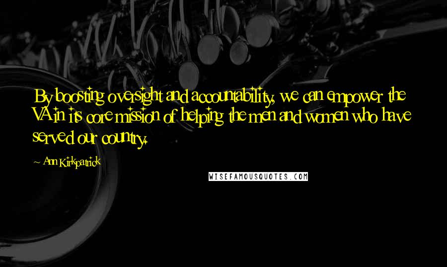 Ann Kirkpatrick Quotes: By boosting oversight and accountability, we can empower the VA in its core mission of helping the men and women who have served our country.