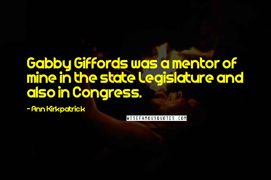 Ann Kirkpatrick Quotes: Gabby Giffords was a mentor of mine in the state Legislature and also in Congress.