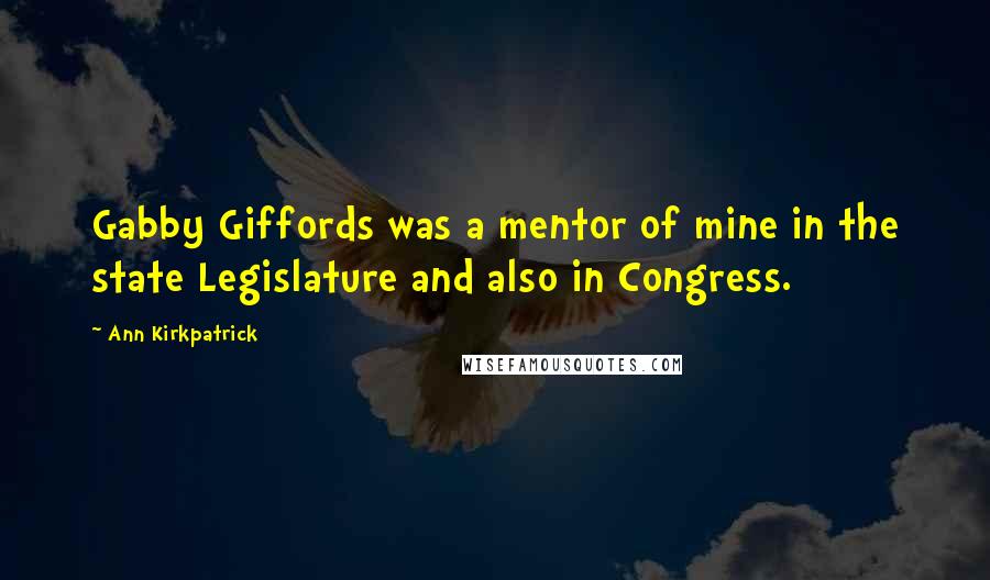 Ann Kirkpatrick Quotes: Gabby Giffords was a mentor of mine in the state Legislature and also in Congress.