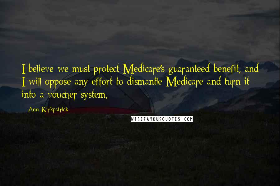 Ann Kirkpatrick Quotes: I believe we must protect Medicare's guaranteed benefit, and I will oppose any effort to dismantle Medicare and turn it into a voucher system.