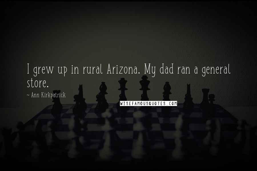 Ann Kirkpatrick Quotes: I grew up in rural Arizona. My dad ran a general store.