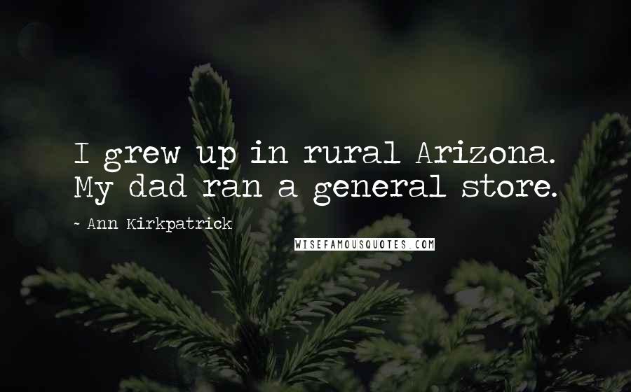 Ann Kirkpatrick Quotes: I grew up in rural Arizona. My dad ran a general store.