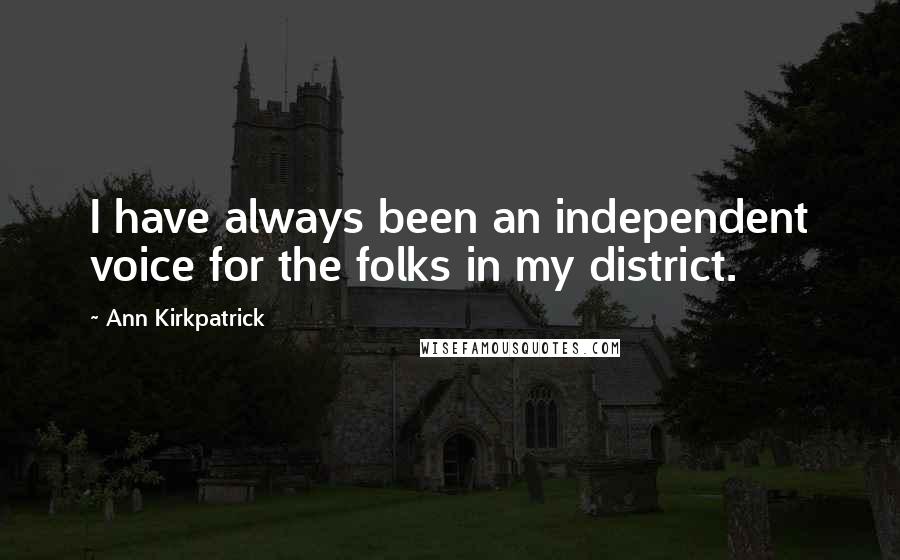 Ann Kirkpatrick Quotes: I have always been an independent voice for the folks in my district.