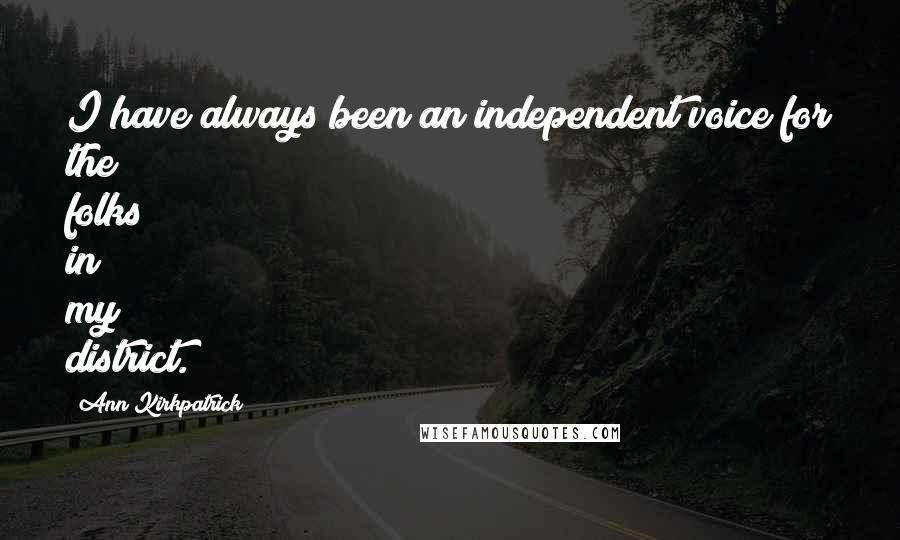 Ann Kirkpatrick Quotes: I have always been an independent voice for the folks in my district.