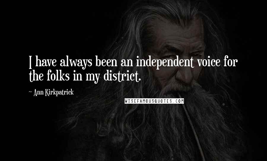 Ann Kirkpatrick Quotes: I have always been an independent voice for the folks in my district.