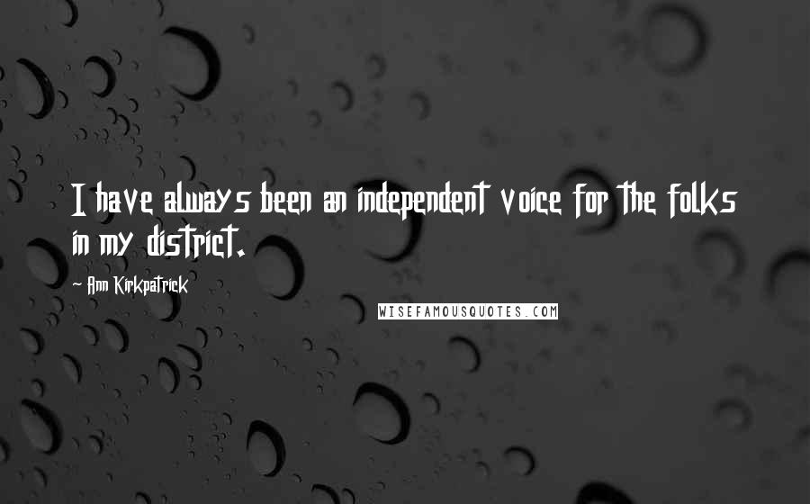 Ann Kirkpatrick Quotes: I have always been an independent voice for the folks in my district.