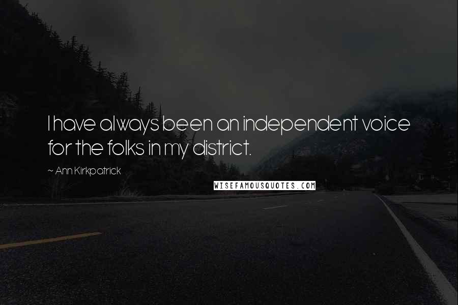 Ann Kirkpatrick Quotes: I have always been an independent voice for the folks in my district.