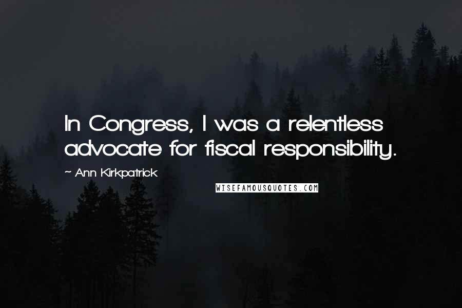 Ann Kirkpatrick Quotes: In Congress, I was a relentless advocate for fiscal responsibility.