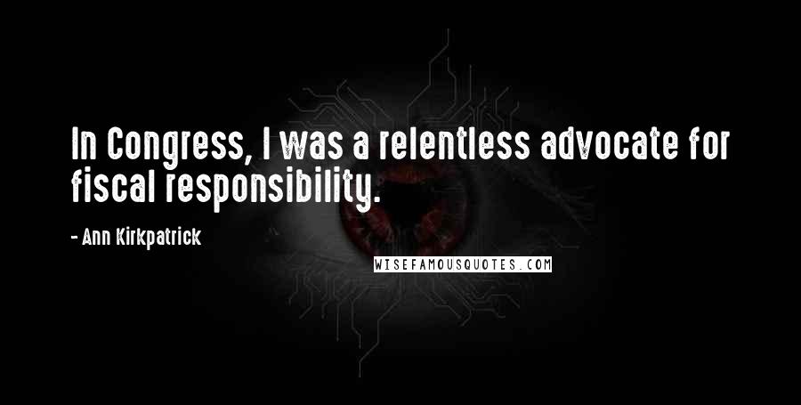 Ann Kirkpatrick Quotes: In Congress, I was a relentless advocate for fiscal responsibility.