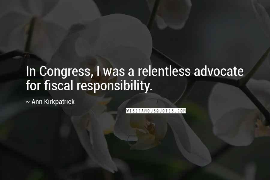 Ann Kirkpatrick Quotes: In Congress, I was a relentless advocate for fiscal responsibility.