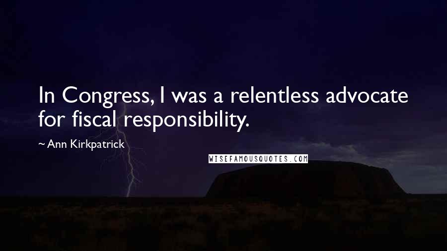 Ann Kirkpatrick Quotes: In Congress, I was a relentless advocate for fiscal responsibility.