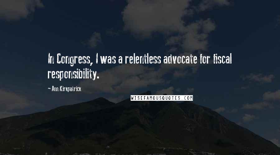 Ann Kirkpatrick Quotes: In Congress, I was a relentless advocate for fiscal responsibility.