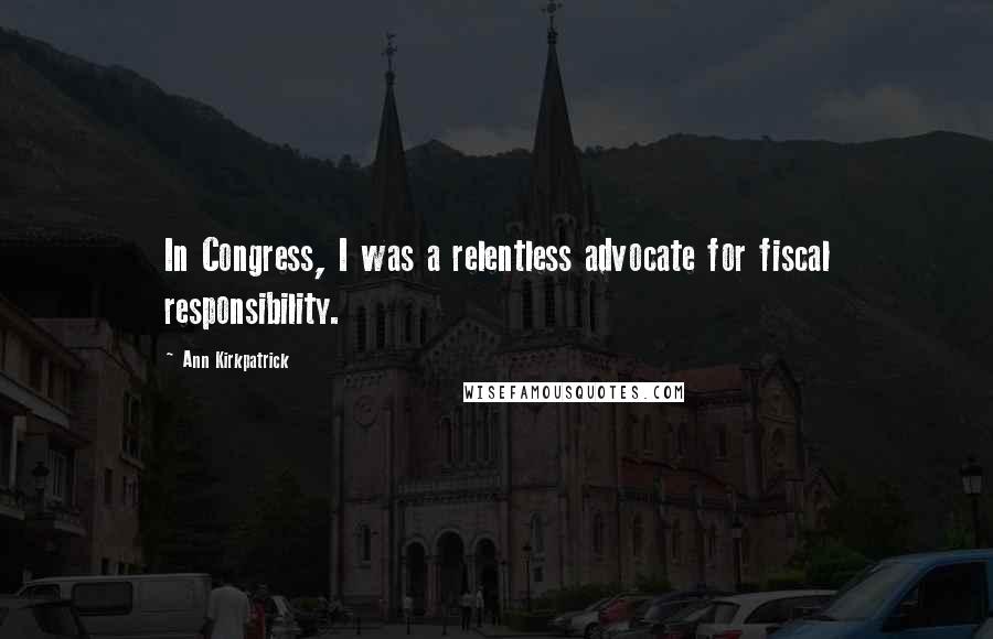 Ann Kirkpatrick Quotes: In Congress, I was a relentless advocate for fiscal responsibility.