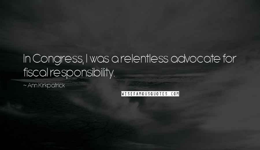 Ann Kirkpatrick Quotes: In Congress, I was a relentless advocate for fiscal responsibility.