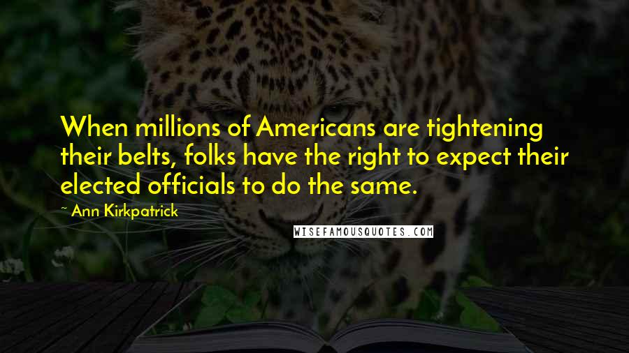 Ann Kirkpatrick Quotes: When millions of Americans are tightening their belts, folks have the right to expect their elected officials to do the same.
