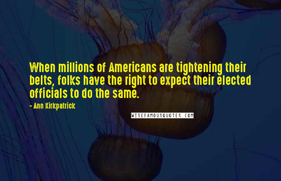 Ann Kirkpatrick Quotes: When millions of Americans are tightening their belts, folks have the right to expect their elected officials to do the same.