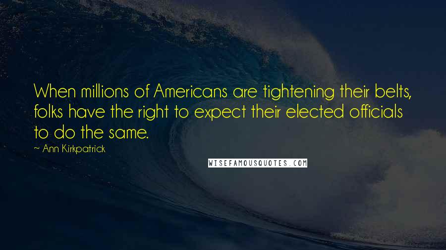 Ann Kirkpatrick Quotes: When millions of Americans are tightening their belts, folks have the right to expect their elected officials to do the same.