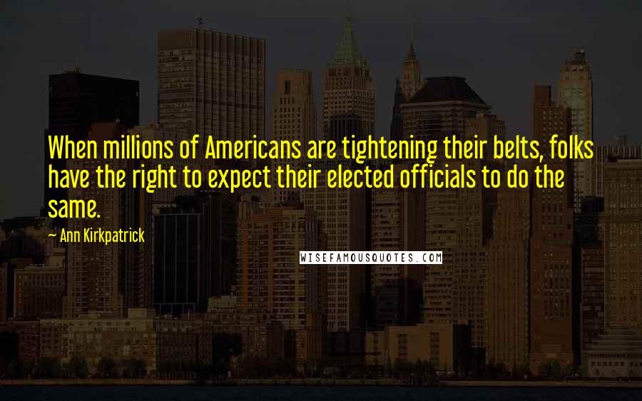 Ann Kirkpatrick Quotes: When millions of Americans are tightening their belts, folks have the right to expect their elected officials to do the same.