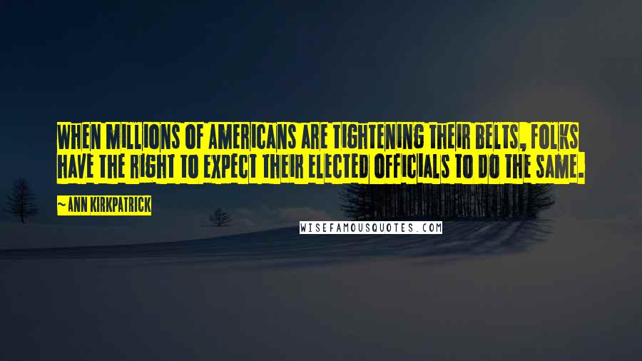 Ann Kirkpatrick Quotes: When millions of Americans are tightening their belts, folks have the right to expect their elected officials to do the same.