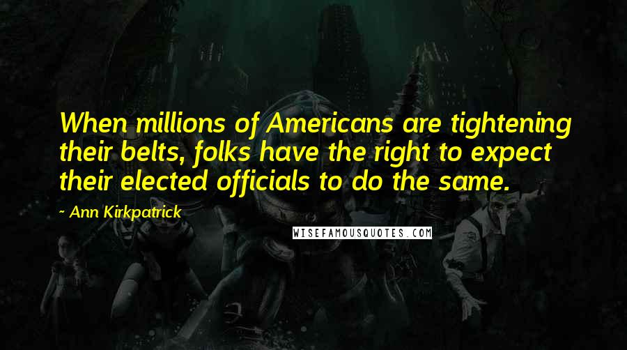 Ann Kirkpatrick Quotes: When millions of Americans are tightening their belts, folks have the right to expect their elected officials to do the same.