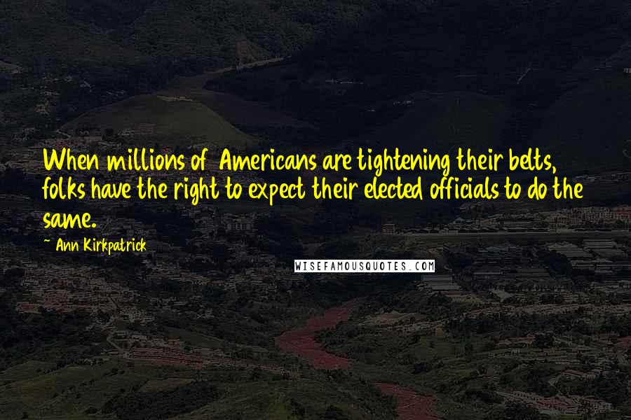Ann Kirkpatrick Quotes: When millions of Americans are tightening their belts, folks have the right to expect their elected officials to do the same.