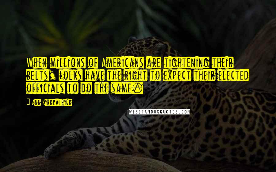 Ann Kirkpatrick Quotes: When millions of Americans are tightening their belts, folks have the right to expect their elected officials to do the same.