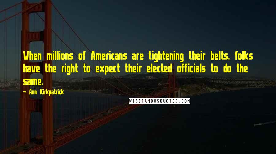 Ann Kirkpatrick Quotes: When millions of Americans are tightening their belts, folks have the right to expect their elected officials to do the same.