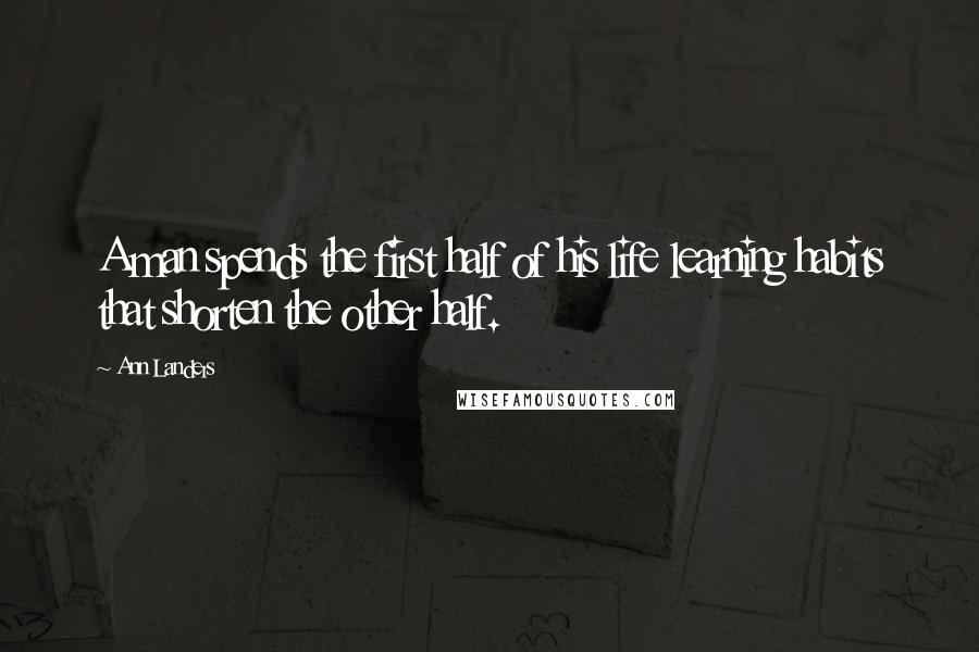 Ann Landers Quotes: A man spends the first half of his life learning habits that shorten the other half.