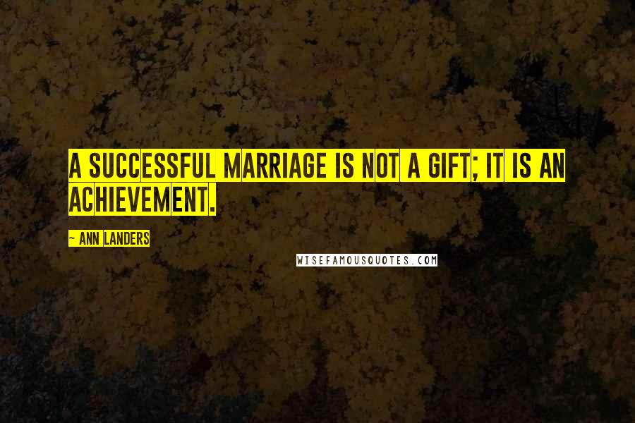 Ann Landers Quotes: A successful marriage is not a gift; it is an achievement.