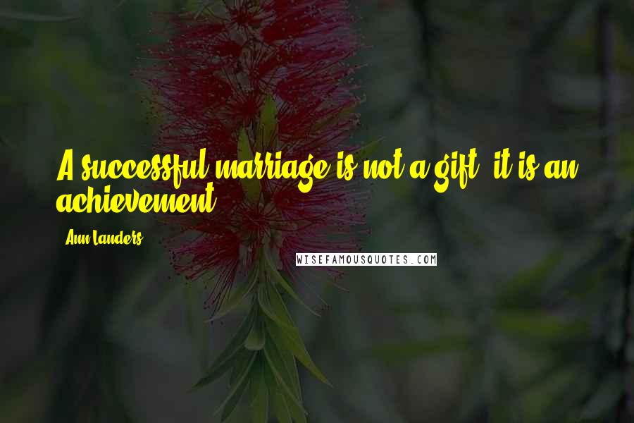 Ann Landers Quotes: A successful marriage is not a gift; it is an achievement.